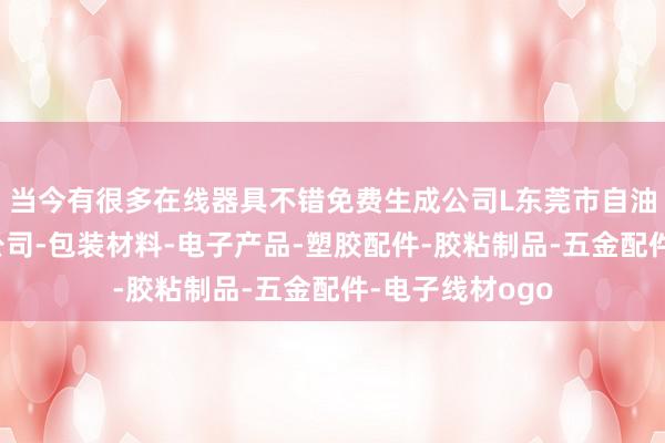当今有很多在线器具不错免费生成公司L东莞市自油塑胶电子有限公司-包装材料-电子产品-塑胶配件-胶粘制品-五金配件-电子线材ogo
