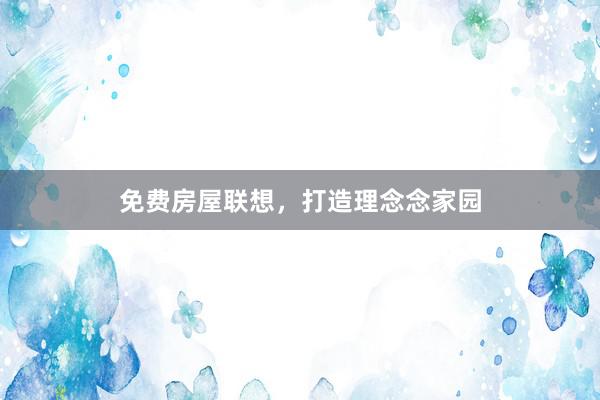 免费房屋联想，打造理念念家园