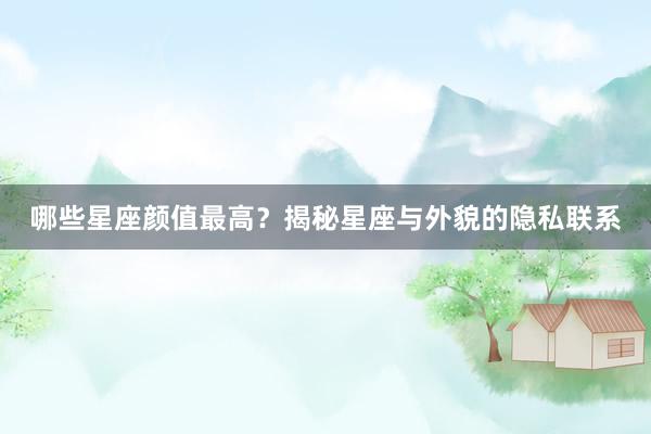哪些星座颜值最高？揭秘星座与外貌的隐私联系