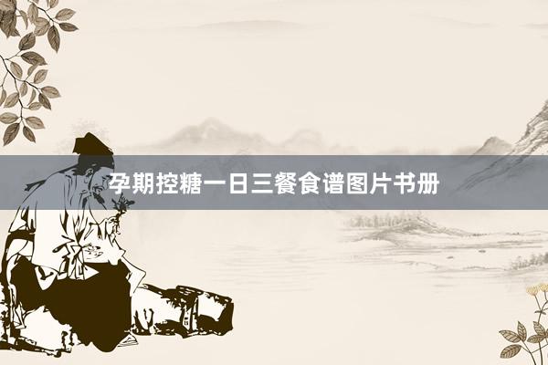 孕期控糖一日三餐食谱图片书册